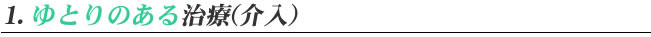 1.ゆとりのある治療（介入）
