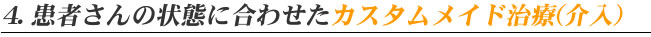 4. 患者さんの状態に合わせたカスタムメイド治療
